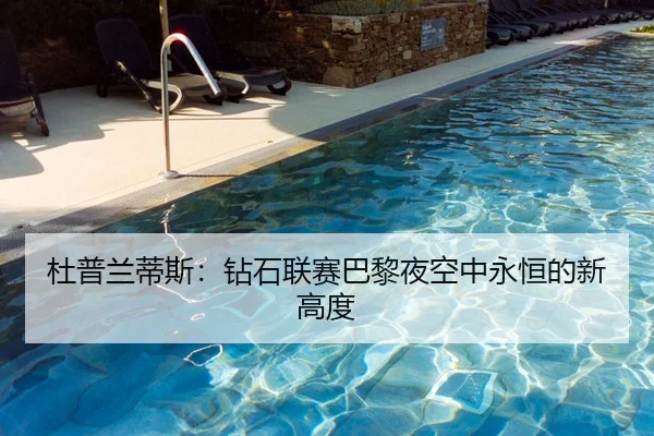 杜普兰蒂斯：钻石联赛巴黎夜空中永恒的新高度