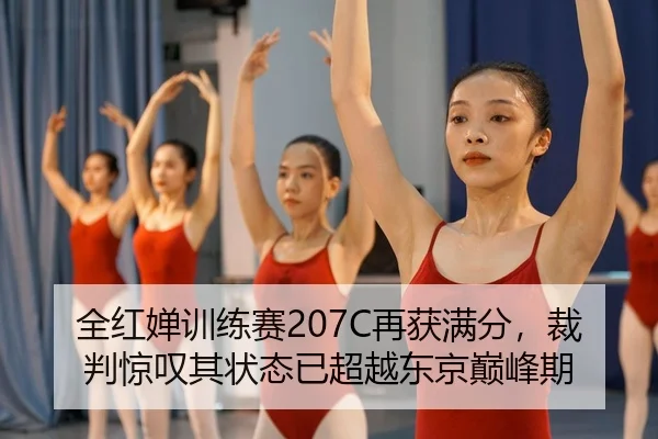 全红婵训练赛207C再获满分，裁判惊叹其状态已超越东京巅峰期
